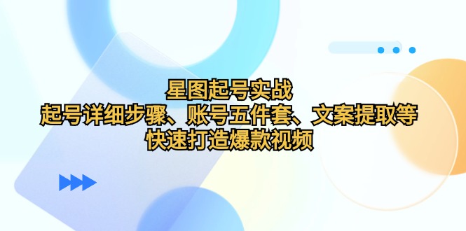 星图起号实战：起号详细步骤、账号五件套、文案提取等，快速打造爆款视频-云网创