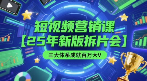短视频营销课【25年新版拆片会】三大体系成就百万大V，包含正课、拆片会、手把手教学直播课等-云网创
