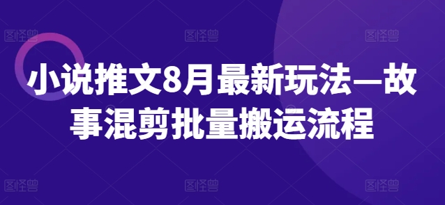 小说推文8月最新玩法—故事混剪批量搬运流程-云网创