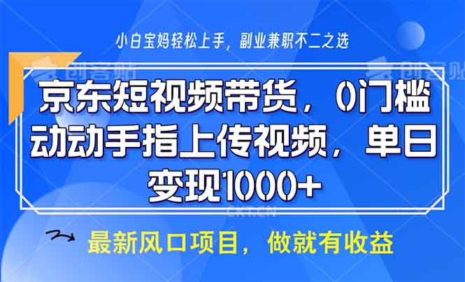 京东短视频带货，0门槛，动动手指上传视频，轻松日入1000+-云网创