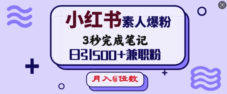 小红书素人爆粉，3秒完成笔记，日引500+兼职粉，月入5位数-云网创