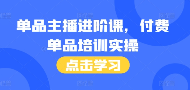 单品主播进阶课,付费单品培训实操,46节完整+话术本