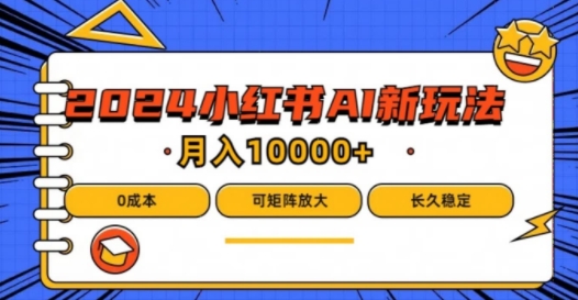 2024年小红书最新项目，AI蓝海赛道，可矩阵，0成本，小白也能轻松月入1w【揭秘】-云网创