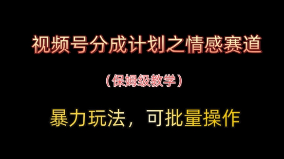视频号分成计划之情感赛道暴力玩法,可批量操作,保姆级教学
