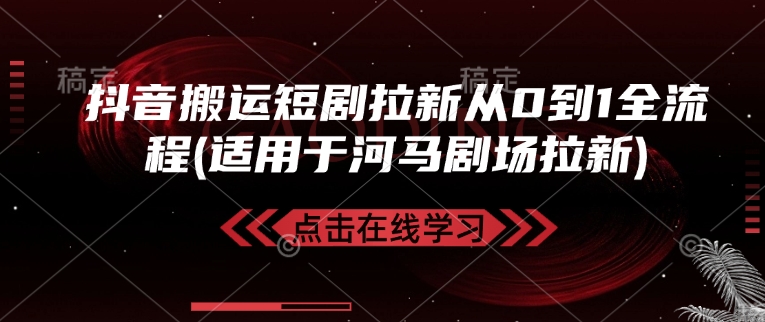 抖音搬运短剧拉新从0到1全流程(适用于河马剧场拉新)-云网创