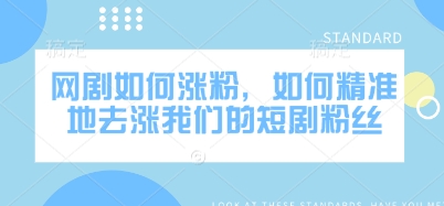 网剧如何涨粉,如何精准地去涨我们的短剧粉丝