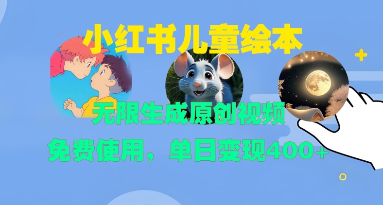 小红书儿童绘本，无限生成原创视频，免费使用，单日变现400+-云网创