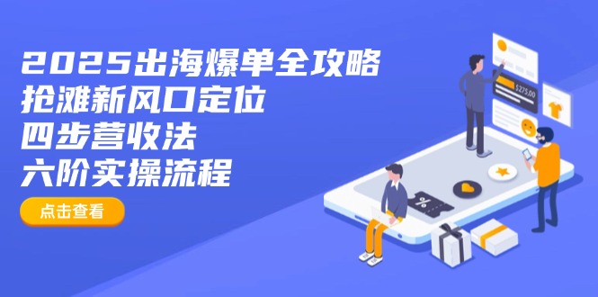 2025出海爆单全攻略：抢滩新风口定位+四步营收法+六阶实操流程-云网创