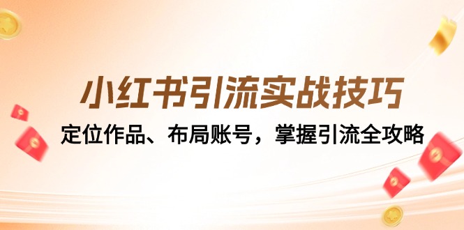 小红书引流实战技巧：定位作品、布局账号，掌握引流全攻略-云网创