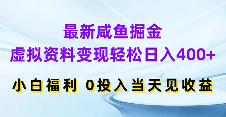 最新咸鱼掘金，虚拟资料变现，轻松日入400+，小白福利，0投入当天见收益【揭秘】-云网创