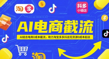 AI电商截流项目，AI结合电商0成本截流，助力淘宝多多抖店无货源0成本起店-云网创