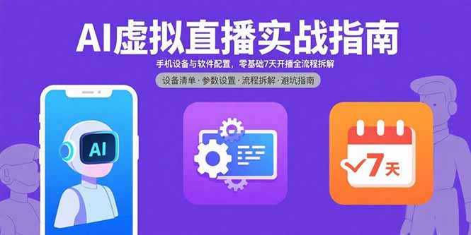 AI虚拟直播实战指南，手机设备与软件配置，零基础7天开播全流程拆解-云网创