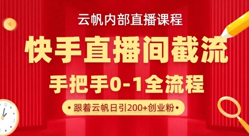 云帆内部直播课·快手直播间截流玩法,日引100+创业粉