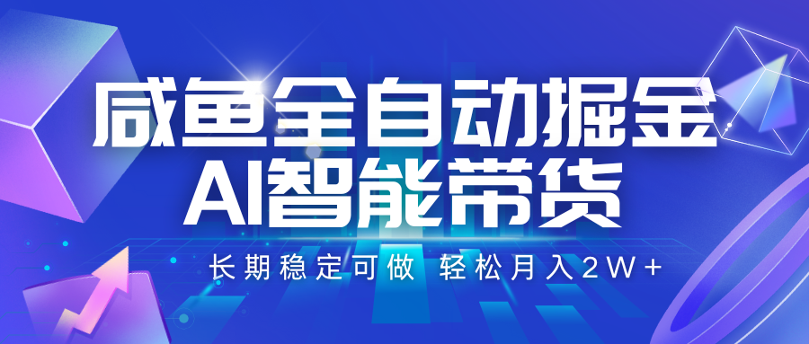 咸鱼全自动掘金，AI智能带货 长期稳定可做，轻松月入2W+-云网创
