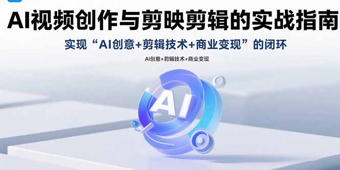 AI视频创作与剪映剪辑的实战指南，实现AI创意+剪辑技术+商业变现的闭环-云网创