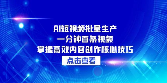 AI短视频批量生产：一分钟百条视频，掌握高效内容创作核心技巧-云网创
