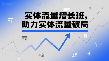 实体流量增长班，助力实体流量破局-云网创