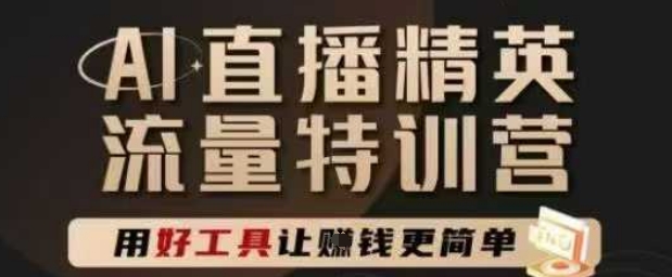 AI直播精英官方特训营，直播底层逻辑和ai实操技巧，用好工具让挣米更简单-云网创