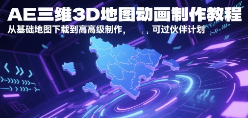 AE三维3D地图动画制作教程，从基础地图下载到高级制作，可过伙伴计划-云网创