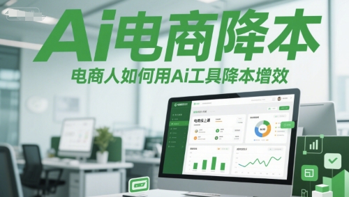 Ai电商降本增效线上课，电商人如何用Ai工具降本增效-云网创