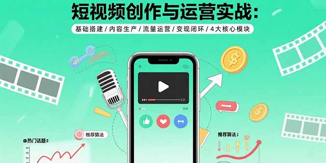 短视频创作与运营实战：基础搭建/内容生产/流量运营/变现闭环/4大核心模块-云网创