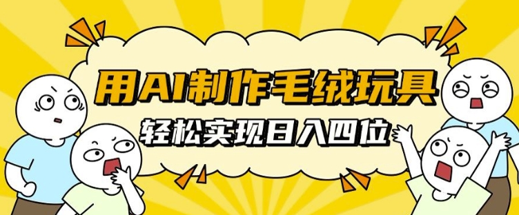 用AI制作毛绒玩具,轻松实现日入四位数【揭秘】