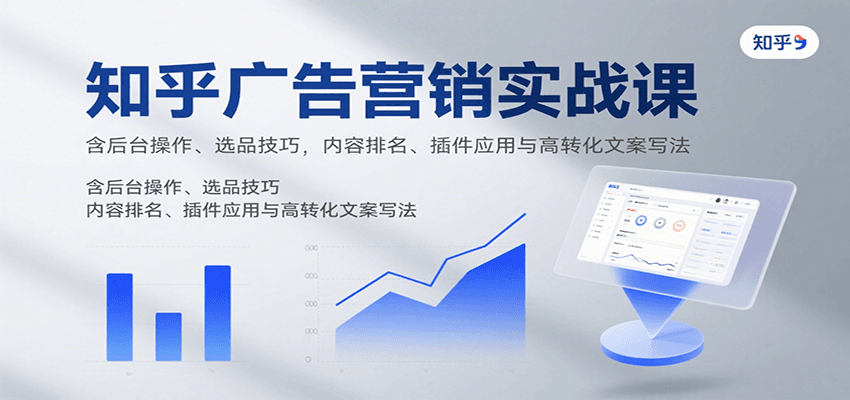 知乎广告营销实战课，含后台操作、选品技巧，内容排名、插件应用与高转化文案写法-云网创