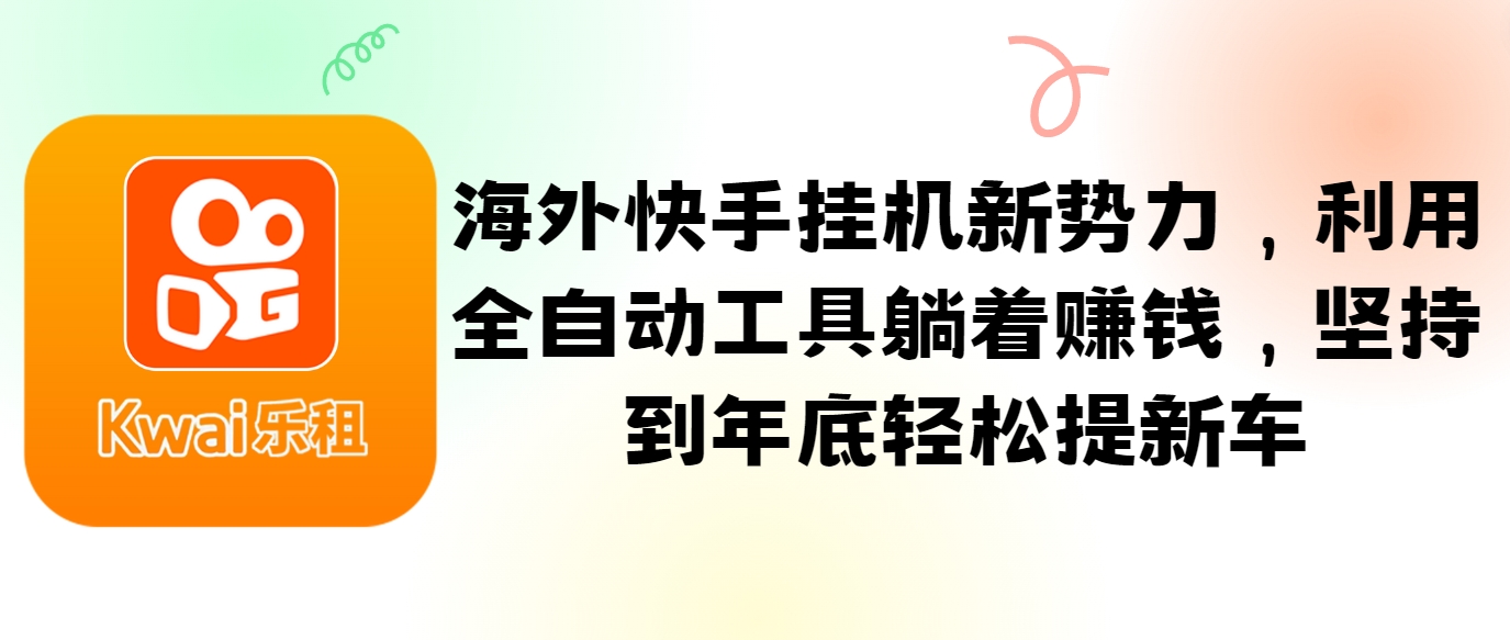 海外快手挂机新势力，利用全自动工具躺着赚钱，坚持到年底轻松提新车-云网创