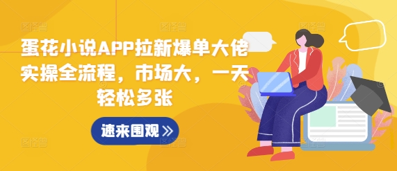 蛋花小说APP拉新爆单大佬实操全流程，市场大，一天轻松多张-云网创
