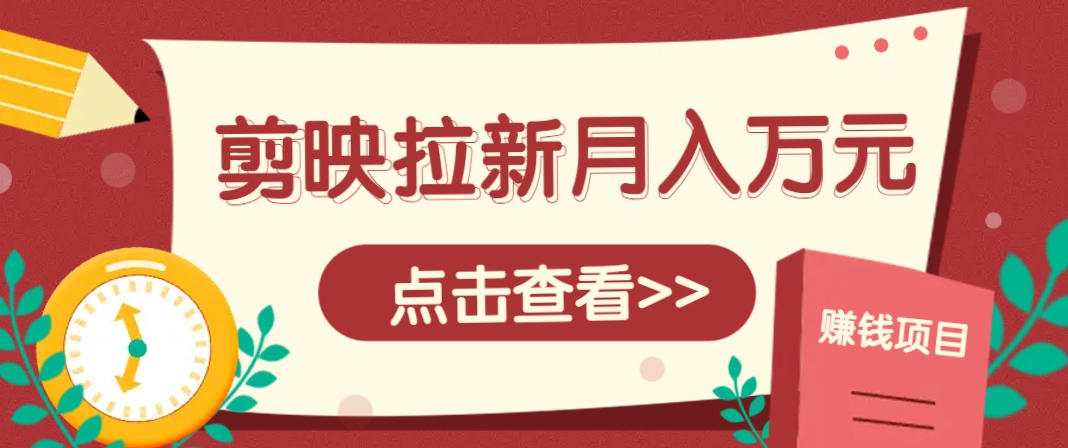 剪映拉新推广项目，5个粉丝就能操作，月入1w+超详细攻略！【附入口】-云网创