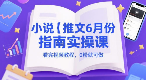 小说推文6月份指南实操课，看完视频教程，0粉就可做-云网创