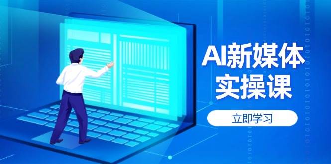 AI新媒体实操课，快速提升账号权重，打造高曝光主页与爆款内容-云网创