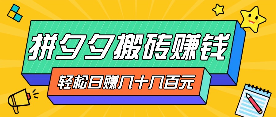 拼夕夕搬砖零撸新手小白可做，三重获利稳稳变现，无脑操作日入几十几百元-云网创