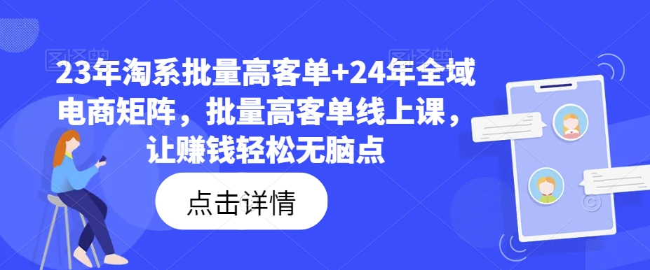 23年淘系批量高客单+24年全域电商矩阵，批量高客单线上课，让赚钱轻松无脑点-云网创