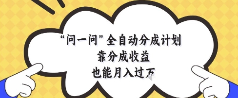 问一问全自动分成计划，靠分成收益也能月入过1W【揭秘】-云网创
