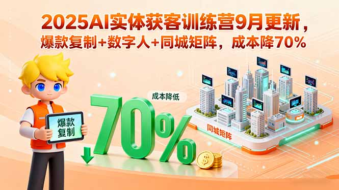 2025AI实体获客训练营9月更新，爆款复制+数字人+同城矩阵，成本降70%-云网创