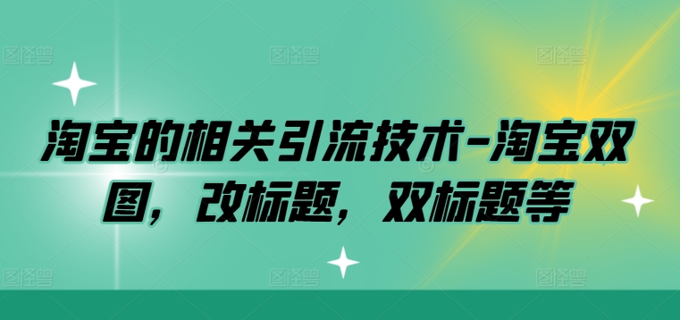 淘宝的相关引流技术-淘宝双图,改标题,双标题等