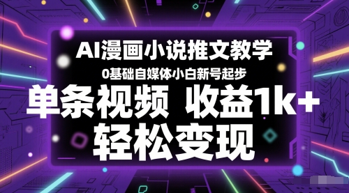 AI漫画小说推文教学，0基础自媒体小白新号起步，单条视频收益1k+，轻松变现-云网创