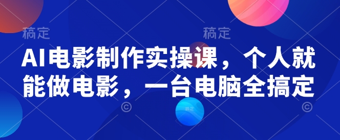 AI电影制作实操课，个人就能做电影，一台电脑全搞定-云网创