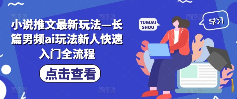 小说推文最新玩法—长篇男频ai玩法新人快速入门全流程-云网创