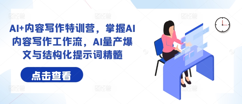 AI+内容写作特训营，掌握AI内容写作工作流，AI量产爆文与结构化提示词精髓-云网创