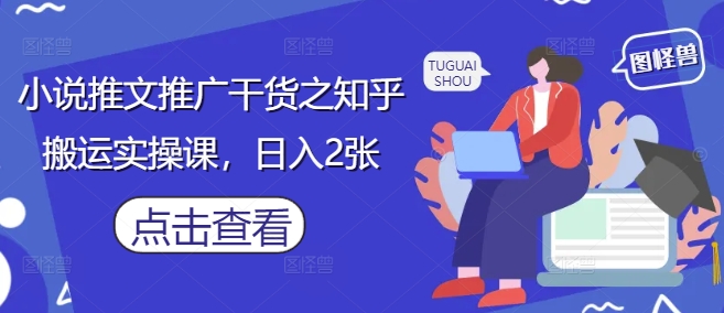 小说推文推广干货之知乎搬运实操课，日入2张-云网创