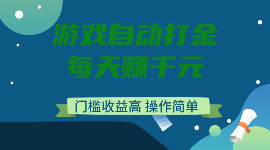 游戏自动打金，每天赚千元，门槛收益高，操作简单-云网创