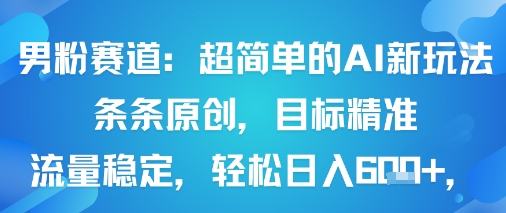男粉赛道：超简单的AI新玩法条条原创，目标精准，流量稳定轻松日入6张+-云网创