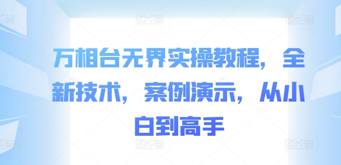 万相台无界实操教程，全新技术，案例演示，从小白到高手-云网创