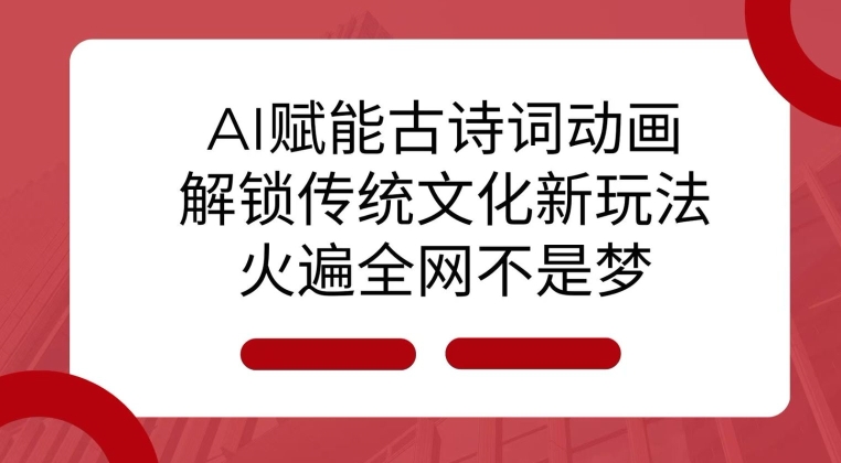 AI 赋能古诗词动画：解锁传统文化新玩法，火遍全网不是梦!-云网创