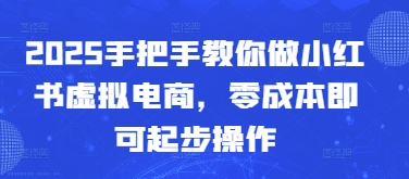 2025手把手教你做小红书虚拟电商，零成本即可起步操作-云网创