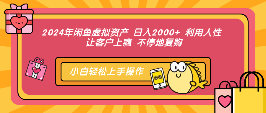 2024年闲鱼虚拟资产 日入2000+ 利用人性 让客户上瘾 不停地复购-云网创
