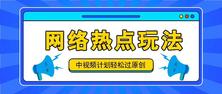 中视频计划之网络热点玩法，每天几分钟利用热点拿收益！-云网创