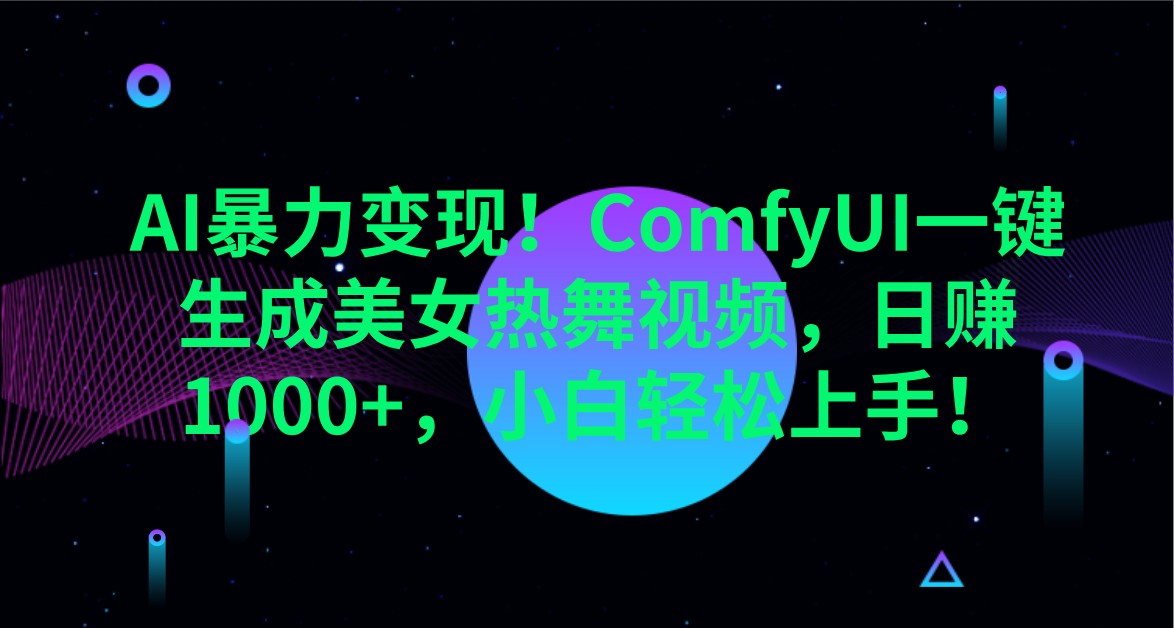 AI暴力变现！ComfyUI一键生成美女热舞视频，日赚1000+，小白轻松上手！-云网创